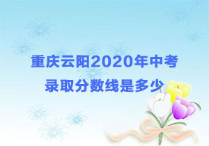 <b>重庆云阳2020年中考录取分数线是多少</b>