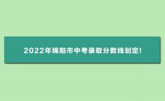<b>2022年绵阳中考录取分数线_2022年绵阳市中考录取</b>