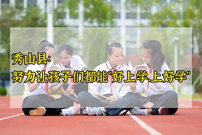 <b>秀山县：努力让孩子们都能“好上学、上好学”</b>