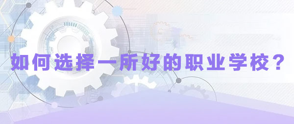 如何选择一所好的职业学校?