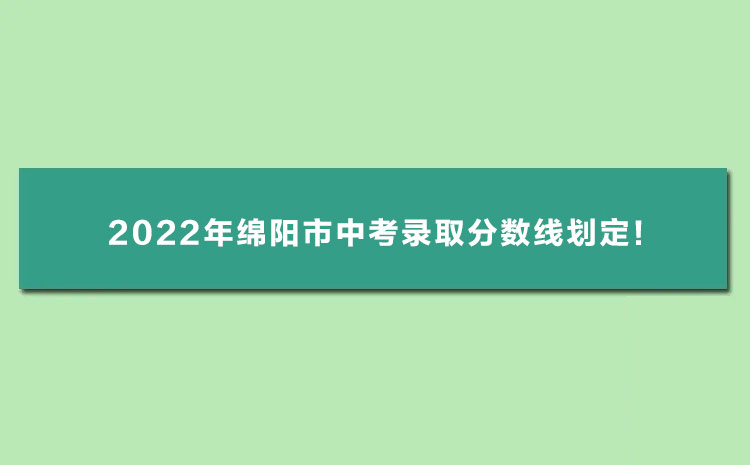 2022年绵阳中考录取分数线_2022年绵阳市中考录取分数线划定!