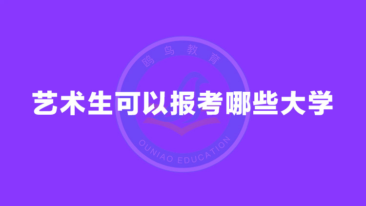 艺术生可以报考哪些大学?招艺术生的大学有哪些?