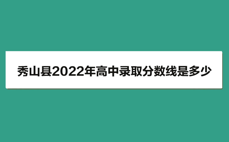 秀山县2022年高中录取分数线是多少?