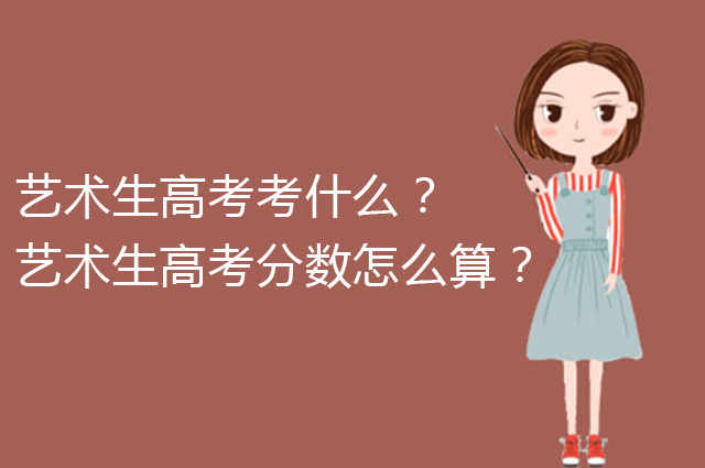 艺术生高考考什么?艺术生高考分数怎么算?