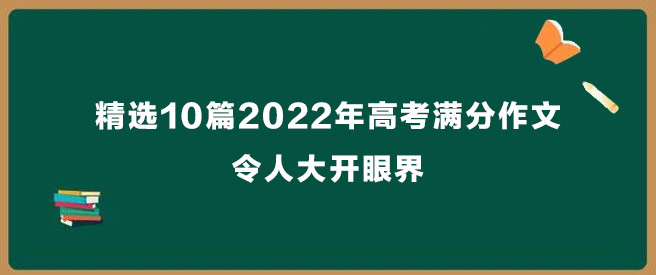 精选10篇2022年高考满分作文,令人大开眼界
